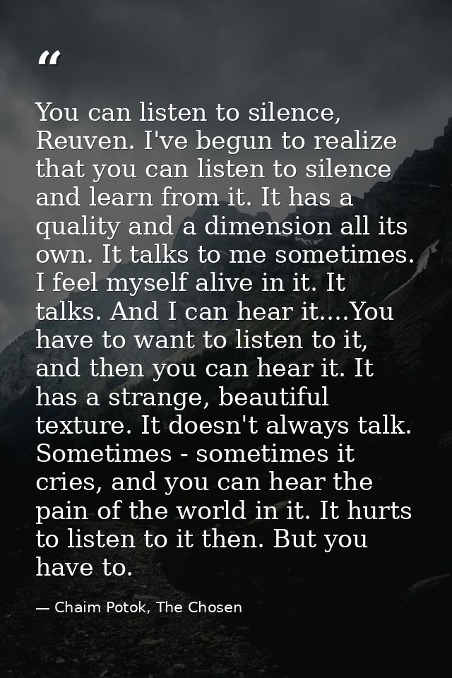 You can listen to silence, Reuven. I've begun to realize that you can listen to silence and learn from it. It has a qual — Chaim Potok, The Chosen