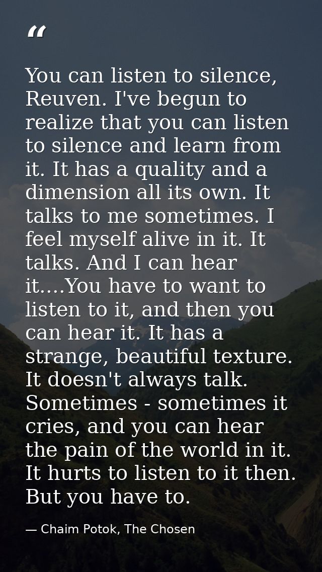 You can listen to silence, Reuven. I've begun to realize that you can listen to silence and learn from it. It has a qual — Chaim Potok, The Chosen