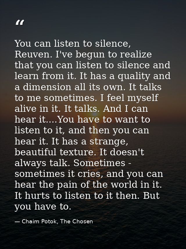You can listen to silence, Reuven. I've begun to realize that you can listen to silence and learn from it. It has a qual — Chaim Potok, The Chosen