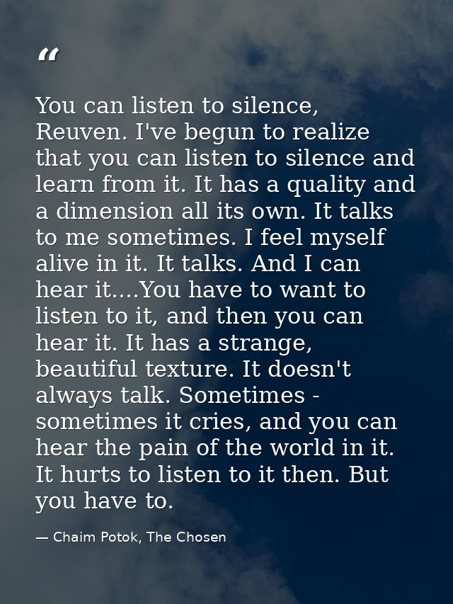 You can listen to silence, Reuven. I've begun to realize that you can listen to silence and learn from it. It has a qual — Chaim Potok, The Chosen