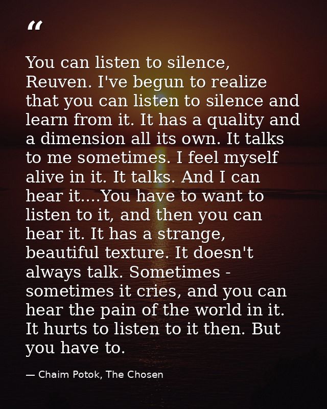 You can listen to silence, Reuven. I've begun to realize that you can listen to silence and learn from it. It has a qual — Chaim Potok, The Chosen