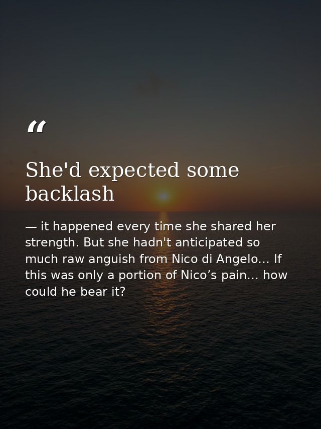 She'd expected some backlash — it happened every time she shared her strength. But she hadn't anticipated so much raw anguish from Nico di Angelo… If this was only a portion of Nico’s pain… how could he bear it?