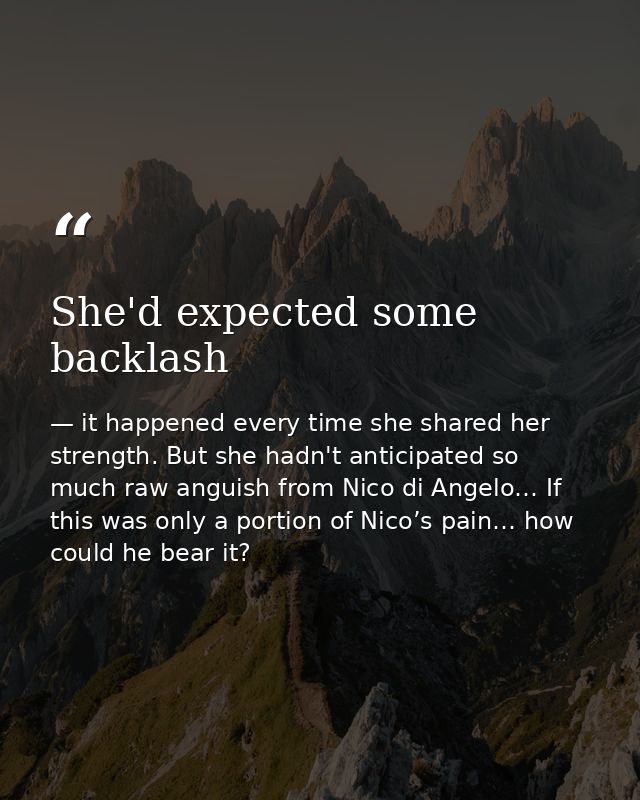 She'd expected some backlash — it happened every time she shared her strength. But she hadn't anticipated so much raw anguish from Nico di Angelo… If this was only a portion of Nico’s pain… how could he bear it?