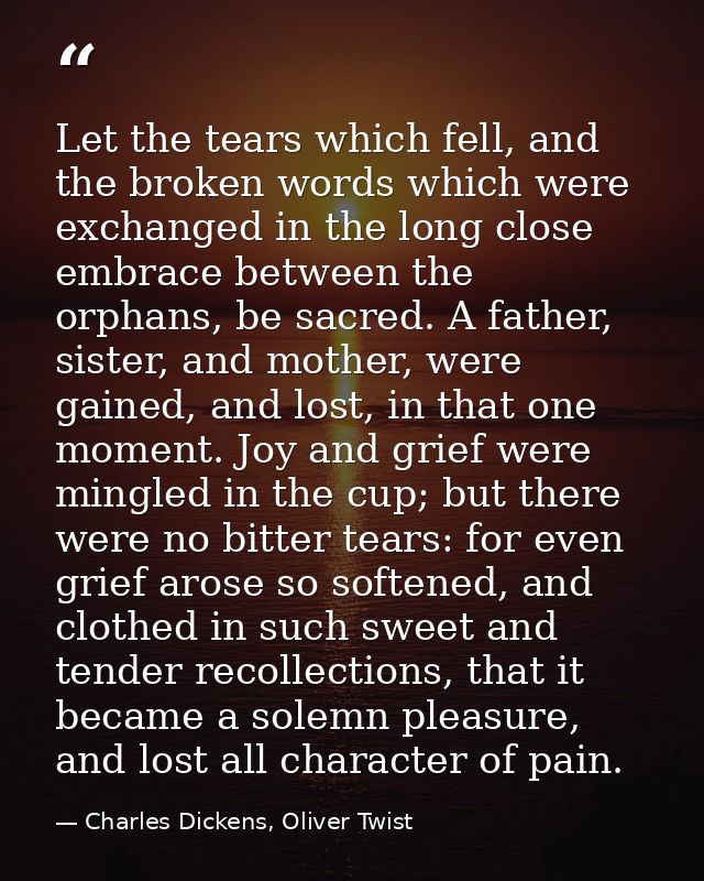 Let the tears which fell, and the broken words which were exchanged in the long close embrace between the orphans, be sa — Charles Dickens, Oliver Twist