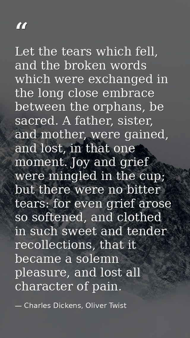 Let the tears which fell, and the broken words which were exchanged in the long close embrace between the orphans, be sa — Charles Dickens, Oliver Twist