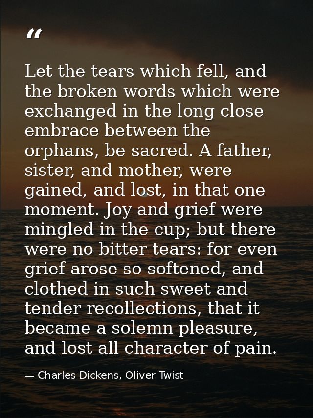 Let the tears which fell, and the broken words which were exchanged in the long close embrace between the orphans, be sa — Charles Dickens, Oliver Twist