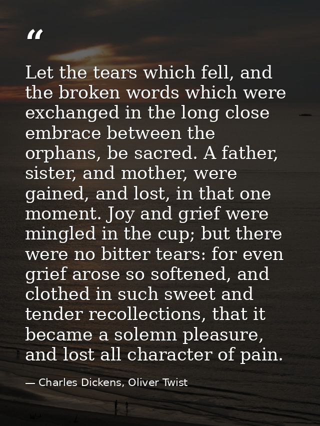 Let the tears which fell, and the broken words which were exchanged in the long close embrace between the orphans, be sa — Charles Dickens, Oliver Twist