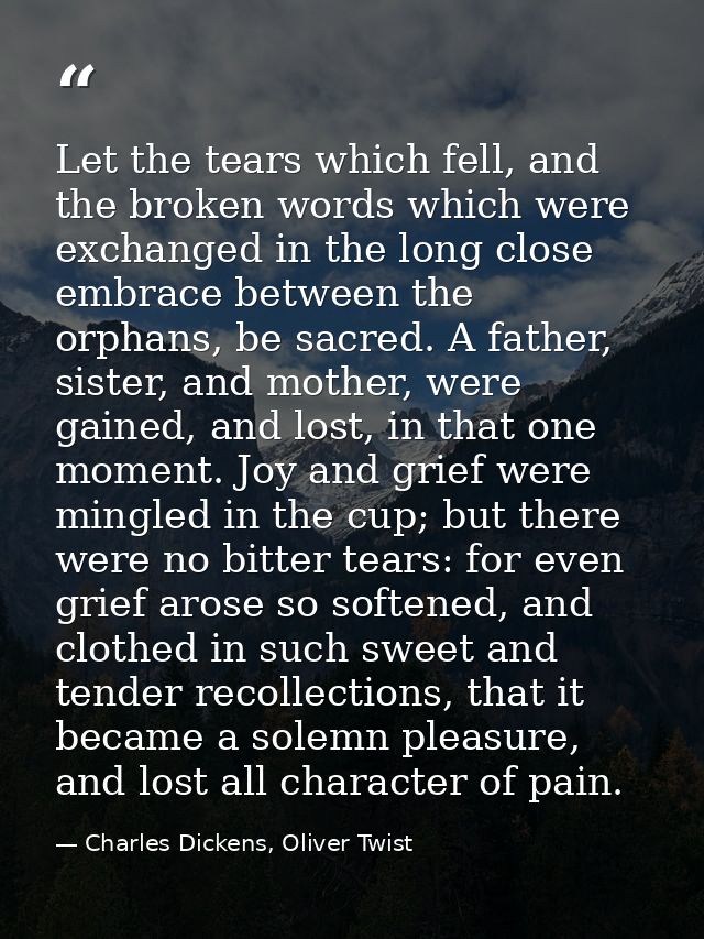 Let the tears which fell, and the broken words which were exchanged in the long close embrace between the orphans, be sa — Charles Dickens, Oliver Twist