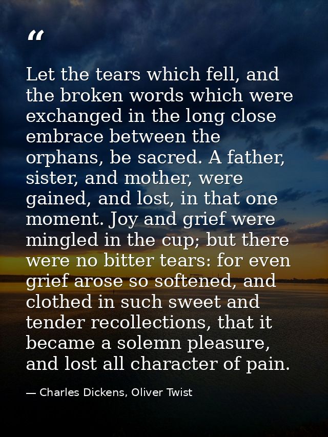 Let the tears which fell, and the broken words which were exchanged in the long close embrace between the orphans, be sa — Charles Dickens, Oliver Twist