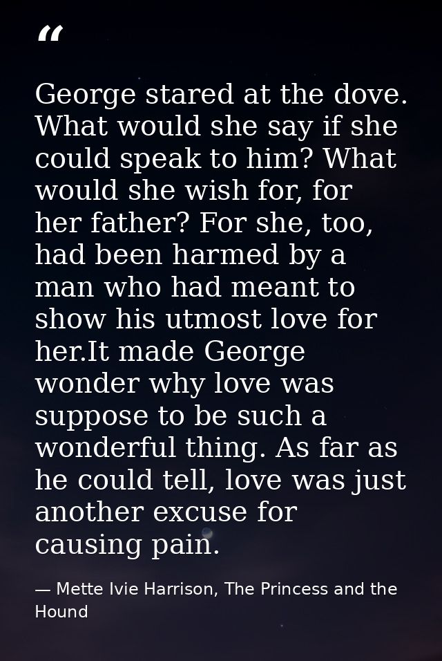 George stared at the dove. What would she say if she could speak to him? What would she wish for, for her father? For sh — Mette Ivie Harrison, The Princess and the Hound