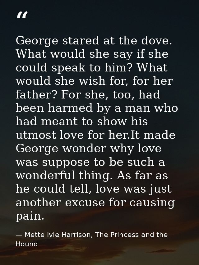 George stared at the dove. What would she say if she could speak to him? What would she wish for, for her father? For sh — Mette Ivie Harrison, The Princess and the Hound