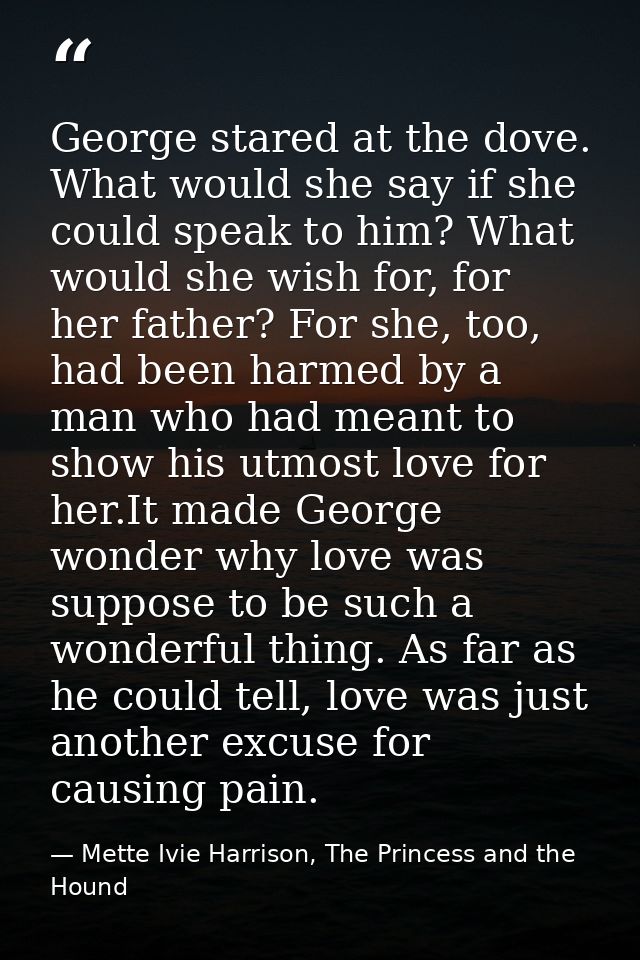 George stared at the dove. What would she say if she could speak to him? What would she wish for, for her father? For sh — Mette Ivie Harrison, The Princess and the Hound