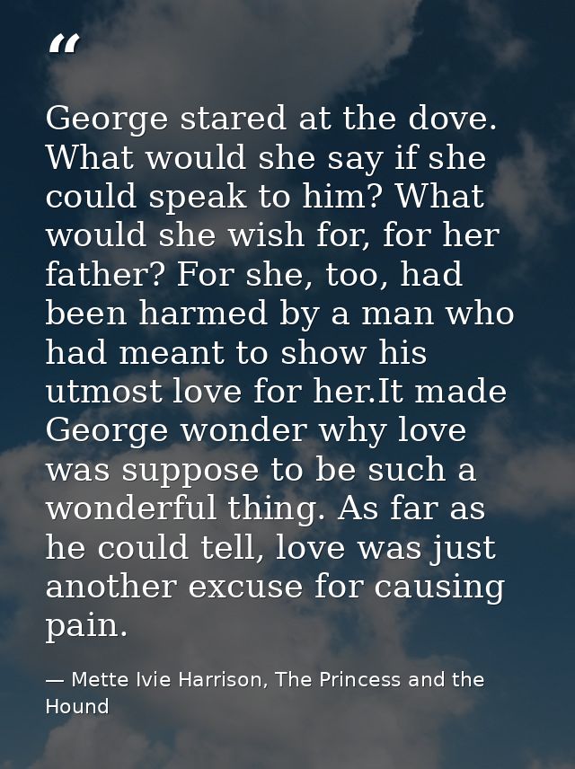 George stared at the dove. What would she say if she could speak to him? What would she wish for, for her father? For sh — Mette Ivie Harrison, The Princess and the Hound