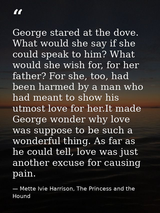 George stared at the dove. What would she say if she could speak to him? What would she wish for, for her father? For sh — Mette Ivie Harrison, The Princess and the Hound