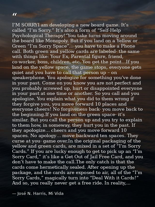 I’M SORRYI am developing a new board game. It’s called “I’m Sorry.” It’s also a form of “Self-Help Psychological Therapy — José N. Harris, Mi Vida