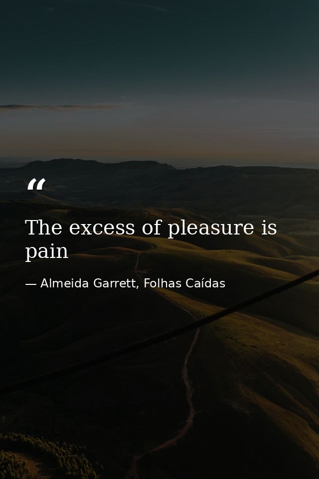 The excess of pleasure is pain — Almeida Garrett, Folhas Caídas