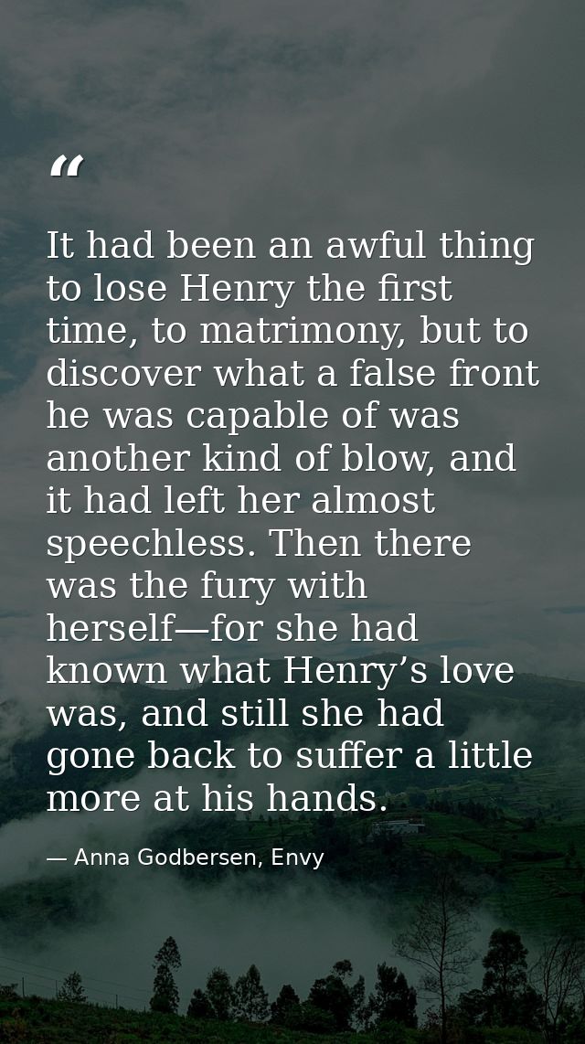 It had been an awful thing to lose Henry the first time, to matrimony, but to discover what a false front he was capable — Anna Godbersen, Envy