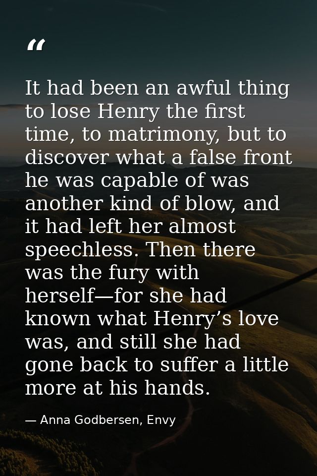 It had been an awful thing to lose Henry the first time, to matrimony, but to discover what a false front he was capable — Anna Godbersen, Envy