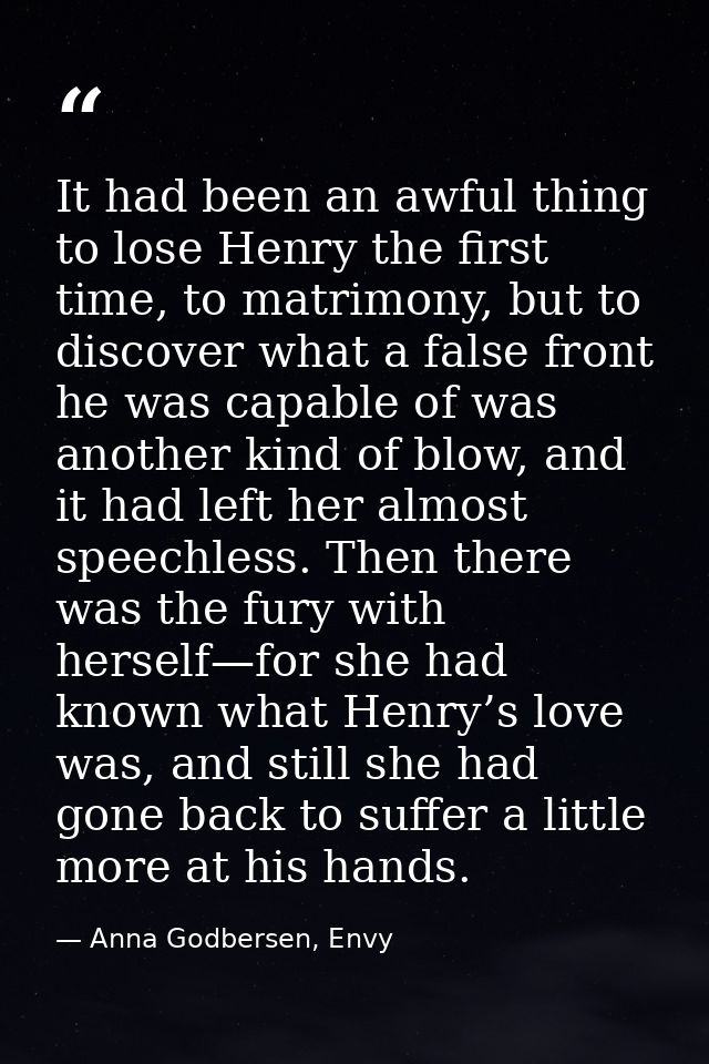 It had been an awful thing to lose Henry the first time, to matrimony, but to discover what a false front he was capable — Anna Godbersen, Envy