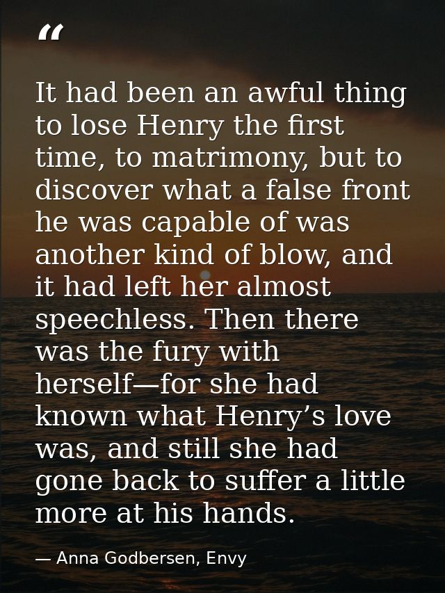 It had been an awful thing to lose Henry the first time, to matrimony, but to discover what a false front he was capable — Anna Godbersen, Envy