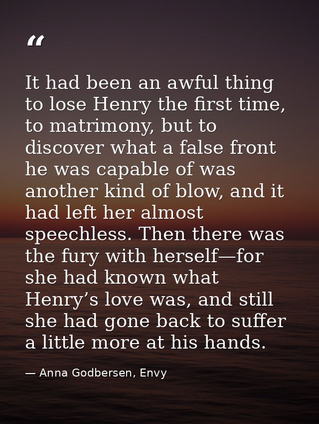 It had been an awful thing to lose Henry the first time, to matrimony, but to discover what a false front he was capable — Anna Godbersen, Envy