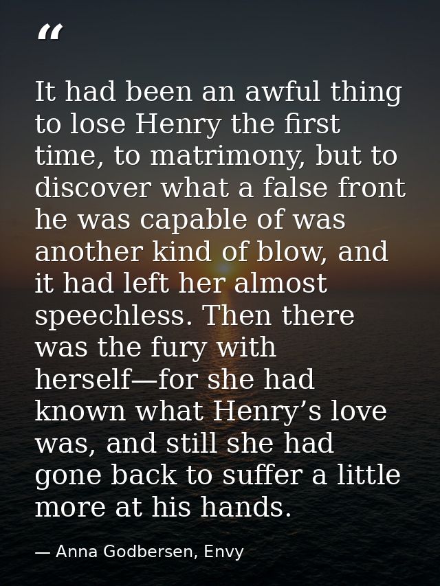 It had been an awful thing to lose Henry the first time, to matrimony, but to discover what a false front he was capable — Anna Godbersen, Envy