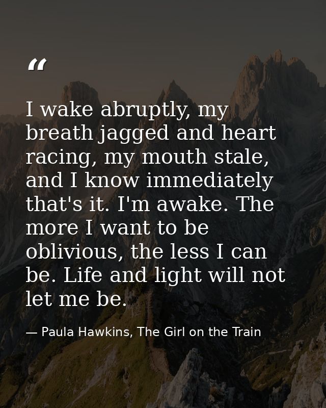 I wake abruptly, my breath jagged and heart racing, my mouth stale, and I know immediately that's it. I'm awake. The mor — Paula Hawkins, The Girl on the Train