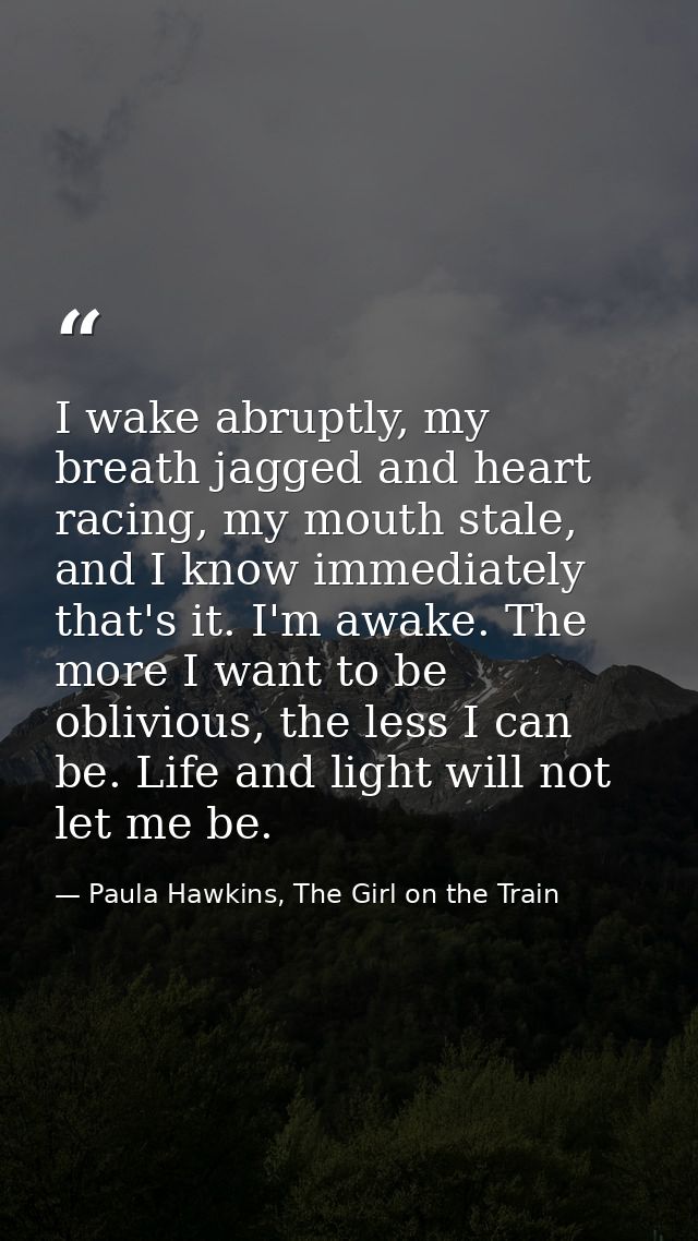 I wake abruptly, my breath jagged and heart racing, my mouth stale, and I know immediately that's it. I'm awake. The mor — Paula Hawkins, The Girl on the Train