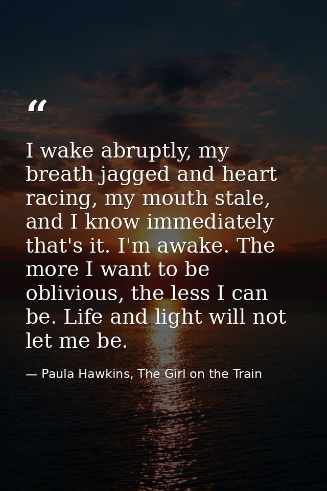I wake abruptly, my breath jagged and heart racing, my mouth stale, and I know immediately that's it. I'm awake. The mor — Paula Hawkins, The Girl on the Train