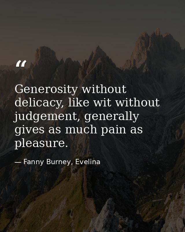 Generosity without delicacy, like wit without judgement, generally gives as much pain as pleasure. — Fanny Burney, Evelina