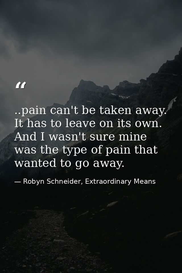 ..pain can't be taken away. It has to leave on its own. And I wasn't sure mine was the type of pain that wanted to go aw — Robyn Schneider, Extraordinary Means