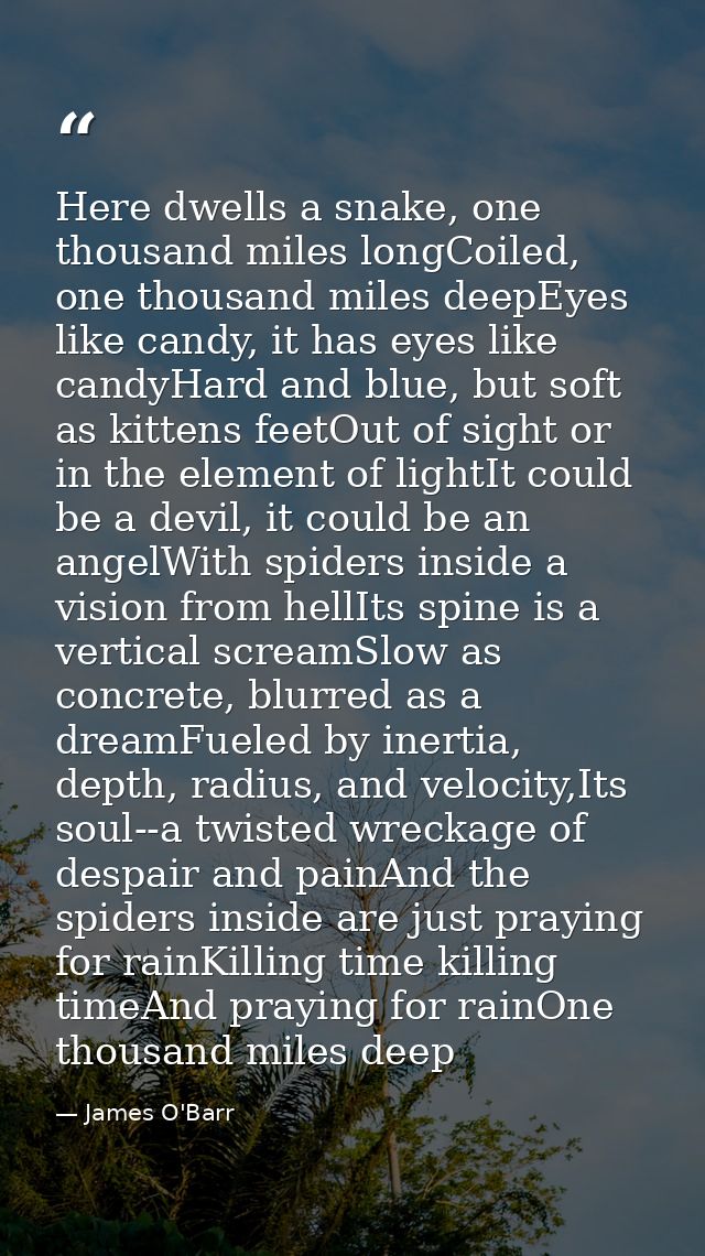 Here dwells a snake, one thousand miles longCoiled, one thousand miles deepEyes like candy, it has eyes like candyHard a — James O'Barr
