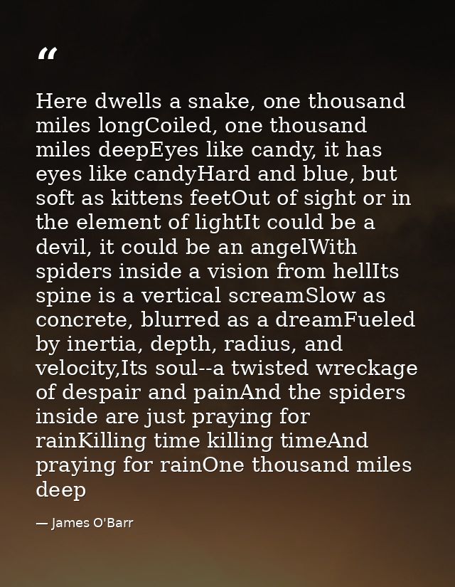 Here dwells a snake, one thousand miles longCoiled, one thousand miles deepEyes like candy, it has eyes like candyHard a — James O'Barr