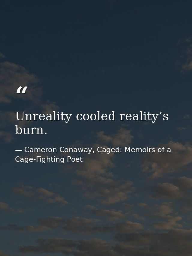 Unreality cooled reality’s burn. — Cameron Conaway, Caged: Memoirs of a Cage-Fighting Poet
