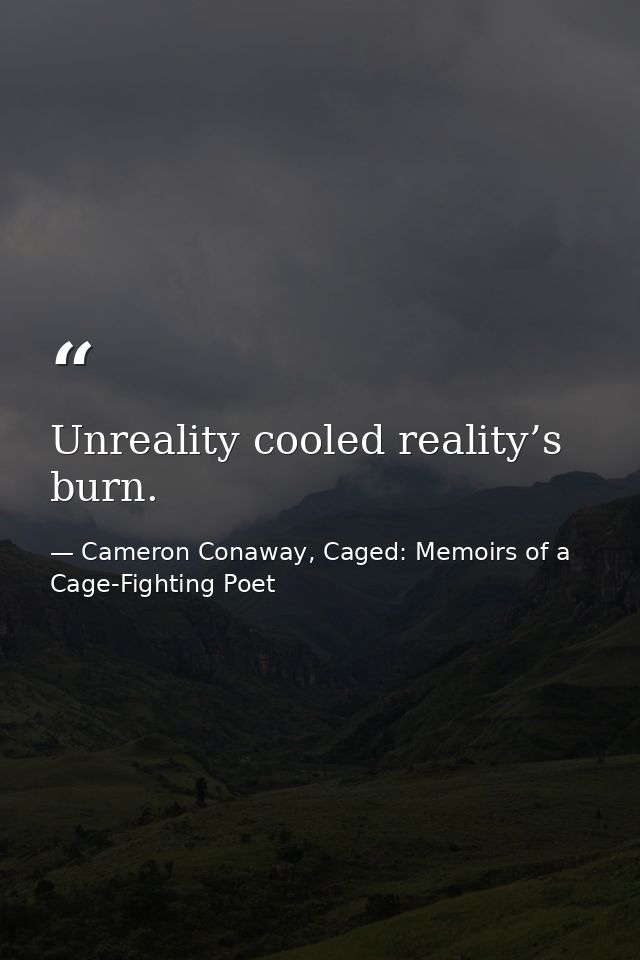 Unreality cooled reality’s burn. — Cameron Conaway, Caged: Memoirs of a Cage-Fighting Poet