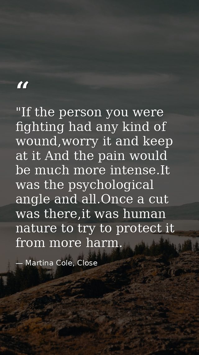 ‎"If the person you were fighting had any kind of wound,worry it and keep at it And the pain would be much more intense. — Martina Cole, Close