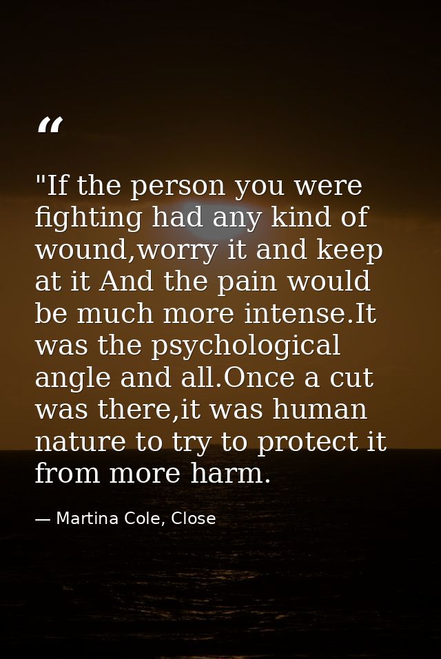 ‎"If the person you were fighting had any kind of wound,worry it and keep at it And the pain would be much more intense. — Martina Cole, Close