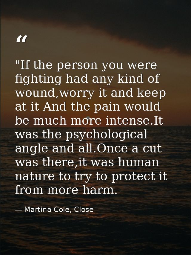 ‎"If the person you were fighting had any kind of wound,worry it and keep at it And the pain would be much more intense. — Martina Cole, Close