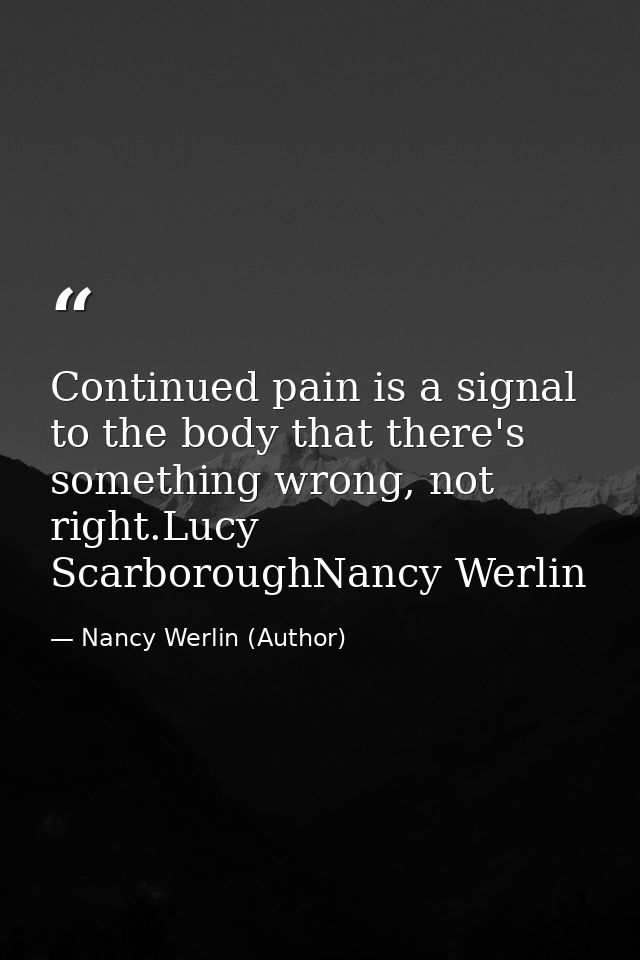 Continued pain is a signal to the body that there's something wrong, not right.Lucy ScarboroughNancy Werlin — Nancy Werlin (Author)