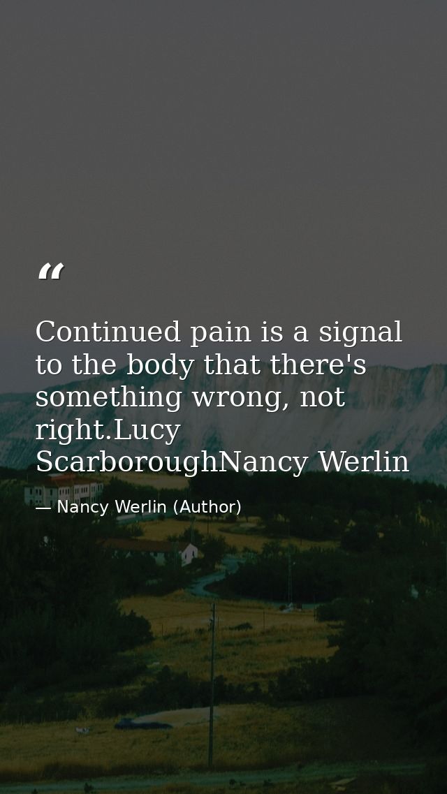 Continued pain is a signal to the body that there's something wrong, not right.Lucy ScarboroughNancy Werlin — Nancy Werlin (Author)