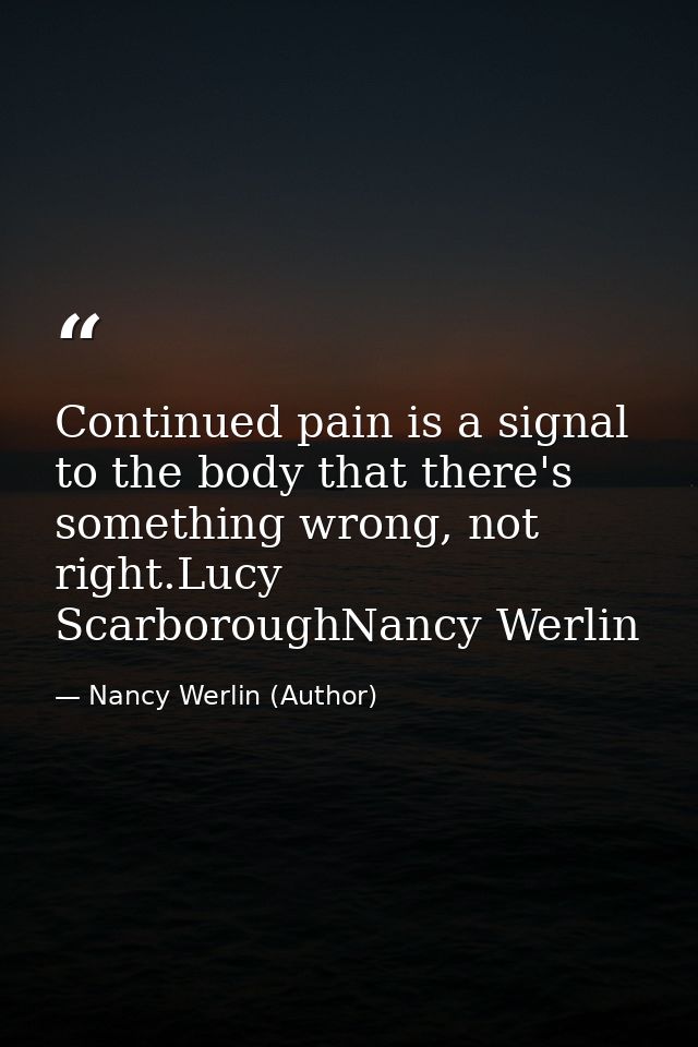 Continued pain is a signal to the body that there's something wrong, not right.Lucy ScarboroughNancy Werlin — Nancy Werlin (Author)