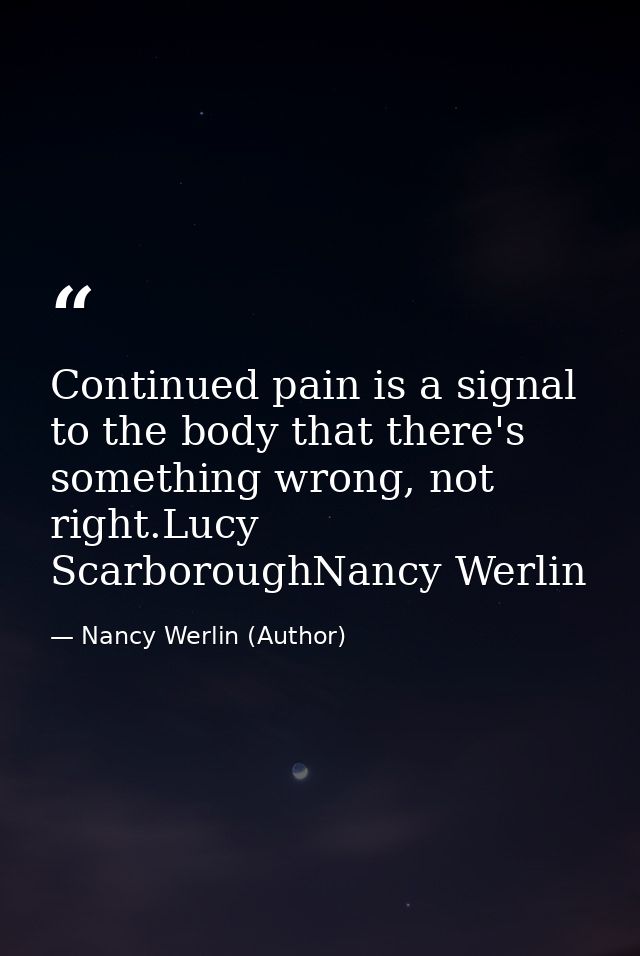 Continued pain is a signal to the body that there's something wrong, not right.Lucy ScarboroughNancy Werlin — Nancy Werlin (Author)