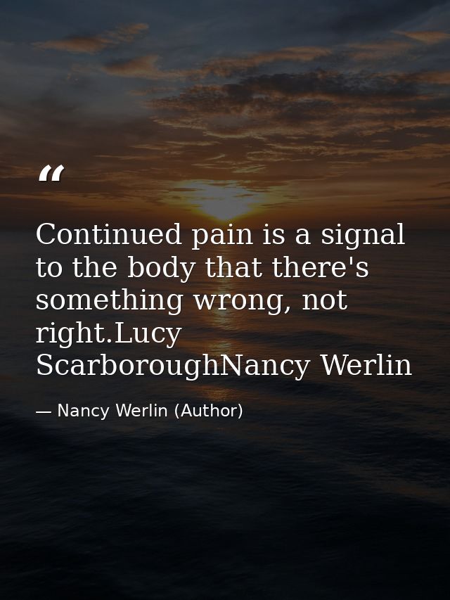 Continued pain is a signal to the body that there's something wrong, not right.Lucy ScarboroughNancy Werlin — Nancy Werlin (Author)