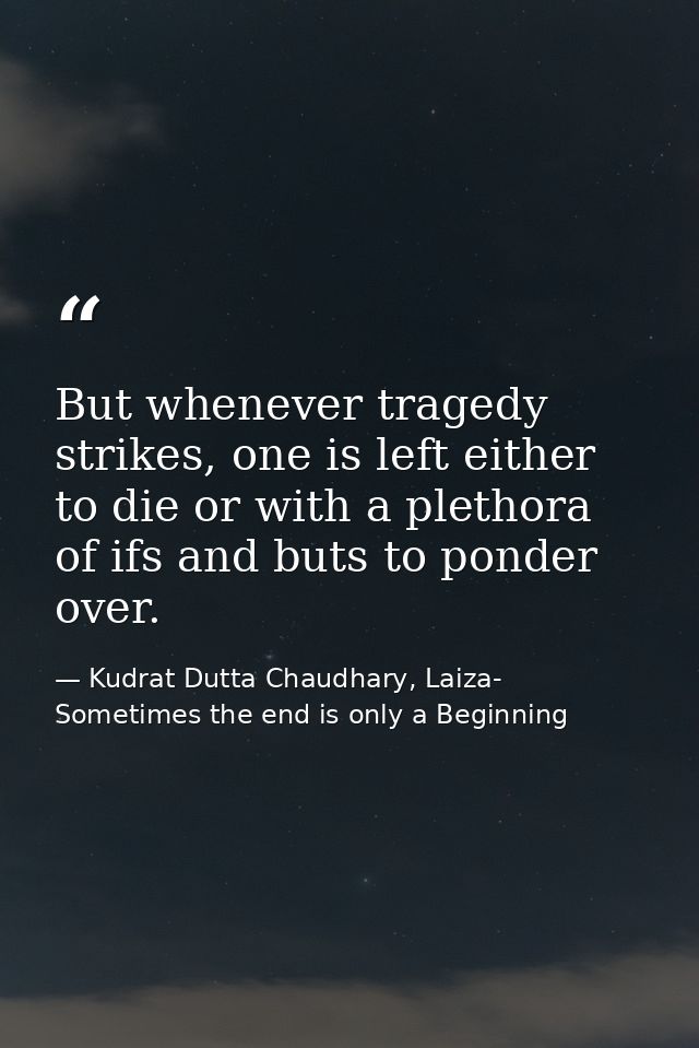 But whenever tragedy strikes, one is left either to die or with a plethora of ifs and buts to ponder over. — Kudrat Dutta Chaudhary, Laiza- Sometimes the end is only a Beginning