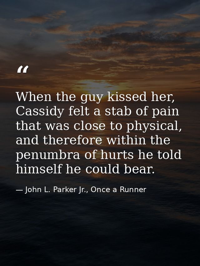 When the guy kissed her, Cassidy felt a stab of pain that was close to physical, and therefore within the penumbra of hu — John L. Parker Jr., Once a Runner