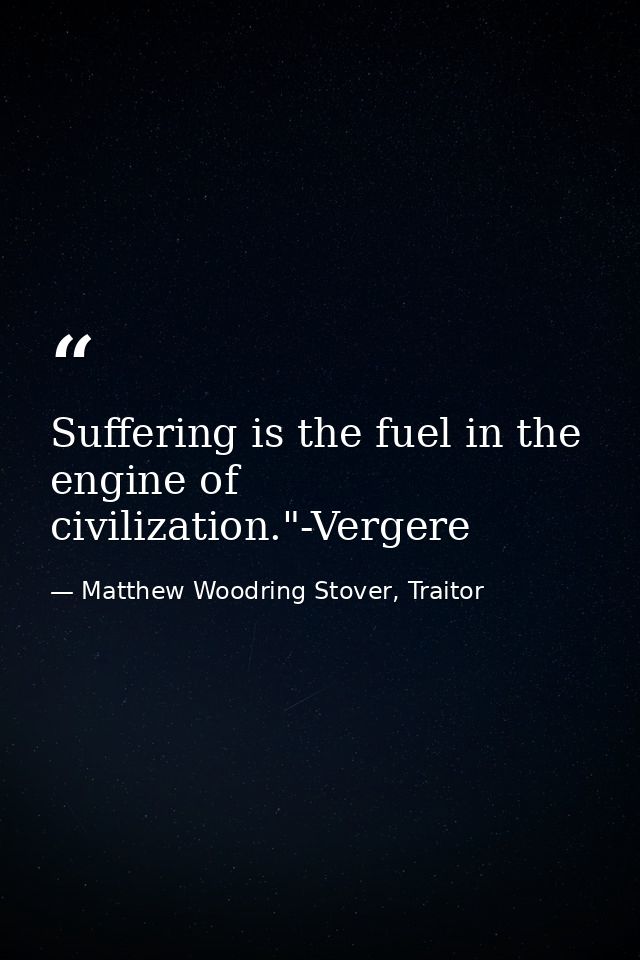Suffering is the fuel in the engine of civilization."-Vergere — Matthew Woodring Stover, Traitor