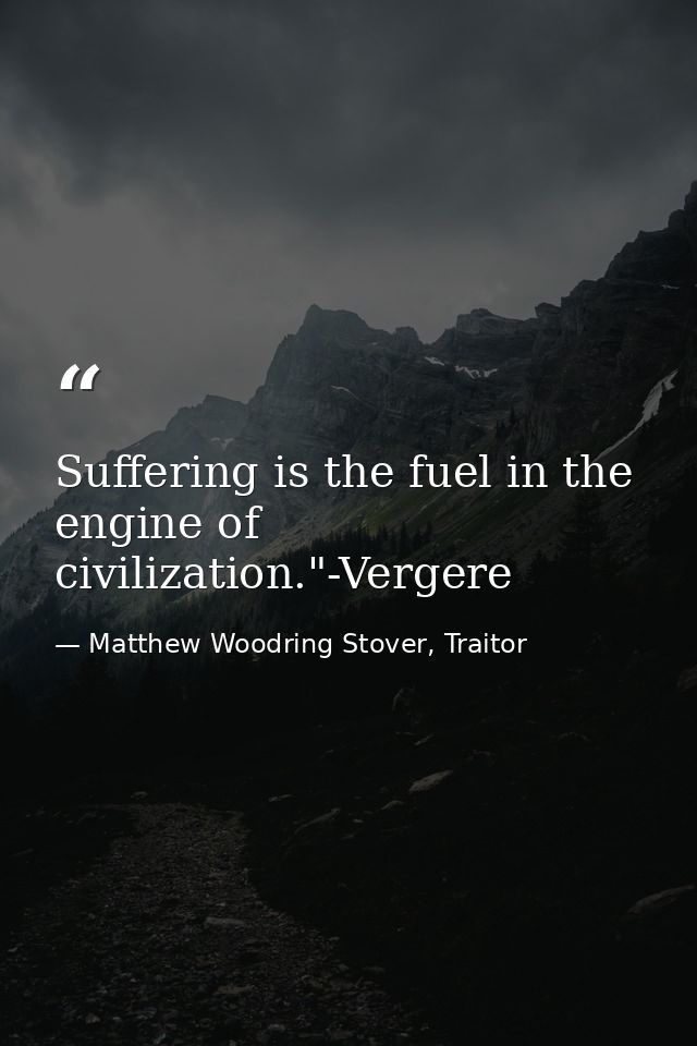 Suffering is the fuel in the engine of civilization."-Vergere — Matthew Woodring Stover, Traitor