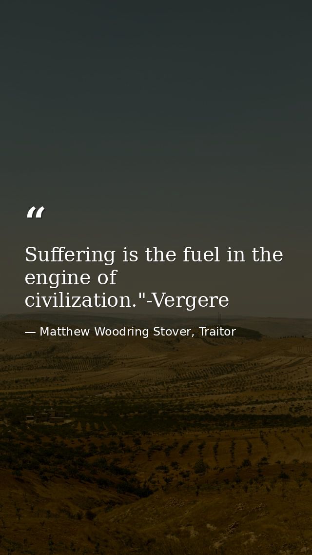 Suffering is the fuel in the engine of civilization."-Vergere — Matthew Woodring Stover, Traitor
