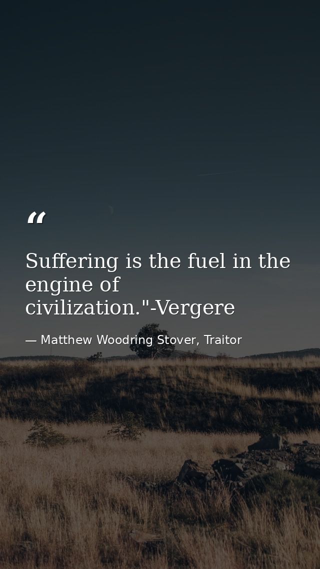 Suffering is the fuel in the engine of civilization."-Vergere — Matthew Woodring Stover, Traitor
