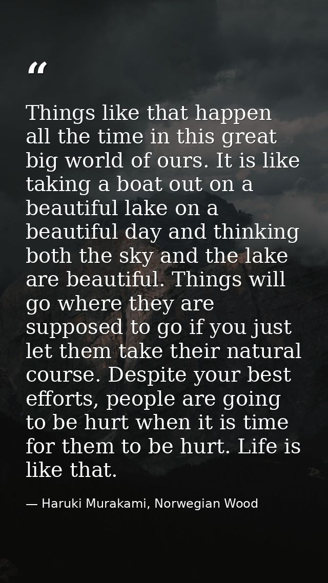 Things like that happen all the time in this great big world of ours. It is like taking a boat out on a beautiful lake o — Haruki Murakami, Norwegian Wood
